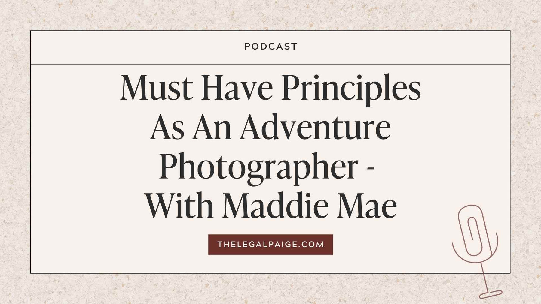 The Legal Paige Podcast - Episode 63: Must Have Principles As An Adventure Photographer - With Maddie Mae