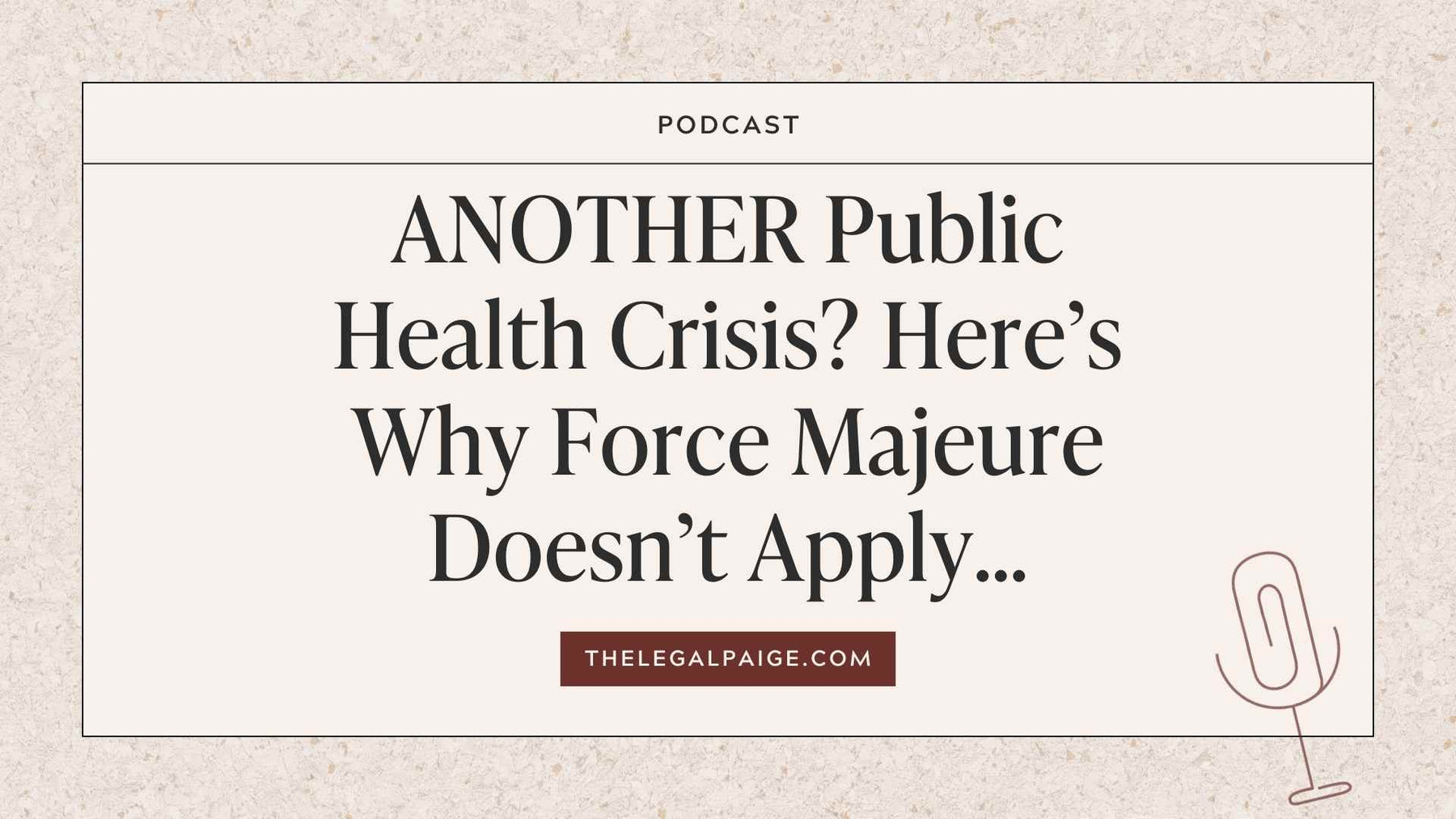 The Legal Paige Podcast - Episode 136: ANOTHER Public Health Crisis? Here’s Why Force Majeure Doesn’t Apply…